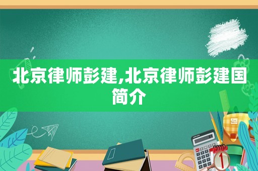 北京律師彭建,北京律師彭建國(guó)簡(jiǎn)介