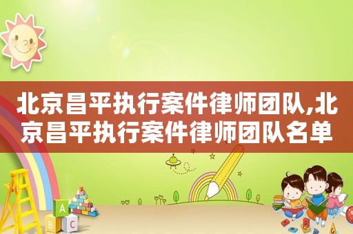 北京昌平執行案件律師團隊,北京昌平執行案件律師團隊名單