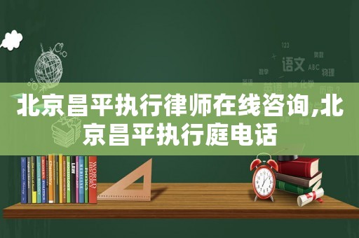 北京昌平執(zhí)行律師在線咨詢,北京昌平執(zhí)行庭電話