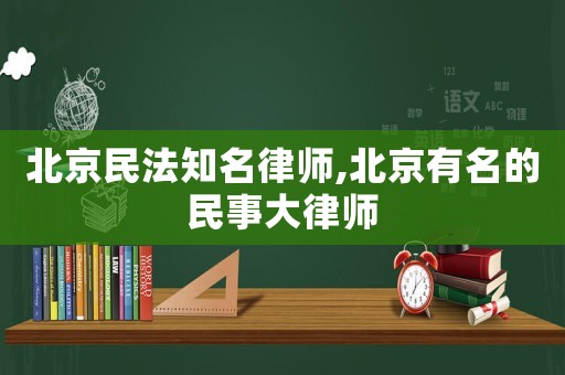 北京民法知名律師,北京有名的民事大律師