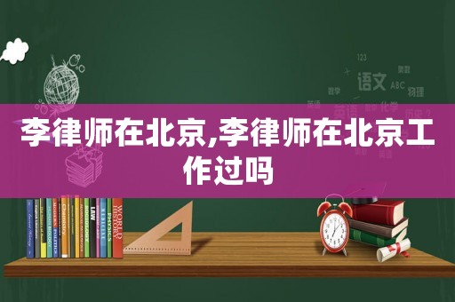 李律師在北京,李律師在北京工作過嗎