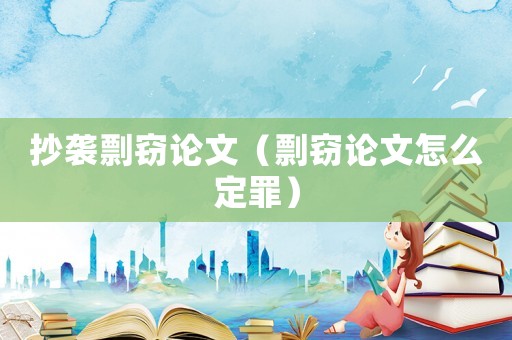 抄襲剽竊論文（剽竊論文怎么定罪）