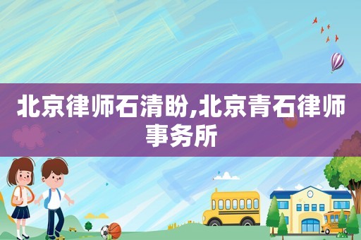 北京律師石清盼,北京青石律師事務(wù)所