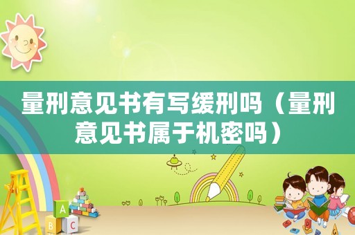 量刑意見書有寫緩刑嗎（量刑意見書屬于機密嗎）