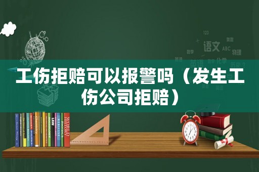 工傷拒賠可以報警嗎（發(fā)生工傷公司拒賠）