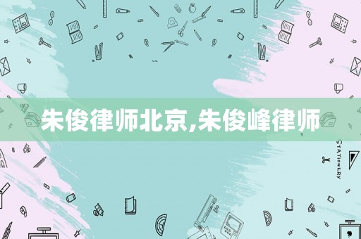 朱俊律師北京,朱俊峰律師