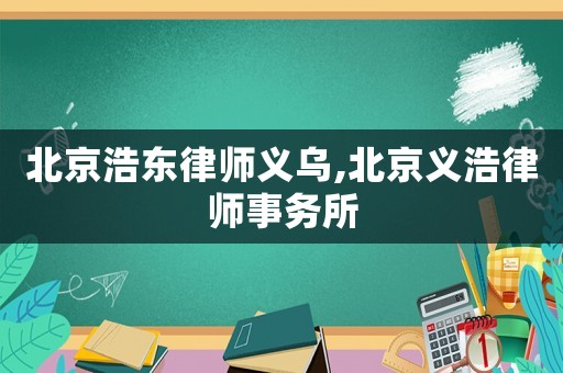 北京浩東律師義烏,北京義浩律師事務所