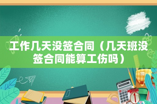 工作幾天沒簽合同（幾天班沒簽合同能算工傷嗎）