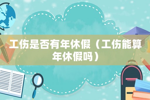 工傷是否有年休假（工傷能算年休假嗎）