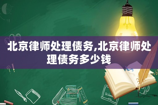 北京律師處理債務,北京律師處理債務多少錢