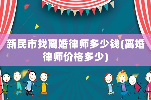 新民市找離婚律師多少錢(離婚律師價格多少)