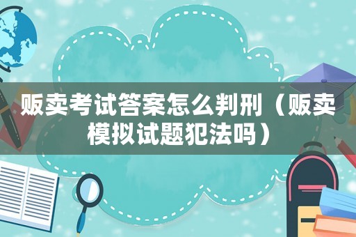 販賣考試答案怎么判刑（販賣模擬試題犯法嗎）