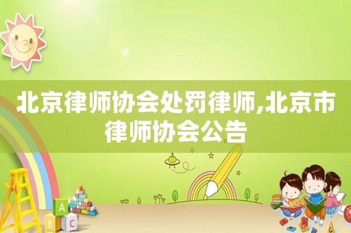 北京律師協會處罰律師,北京市律師協會公告