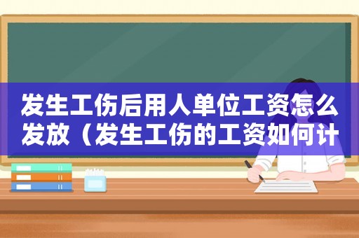 發(fā)生工傷后用人單位工資怎么發(fā)放（發(fā)生工傷的工資如何計(jì)算方法）
