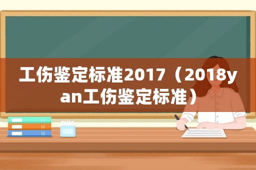 工傷鑒定標(biāo)準(zhǔn)2017（2018yan工傷鑒定標(biāo)準(zhǔn)）