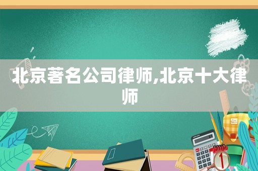 北京著名公司律師,北京十大律師