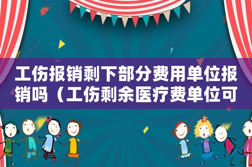 工傷報銷剩下部分費用單位報銷嗎（工傷剩余醫療費單位可報銷）