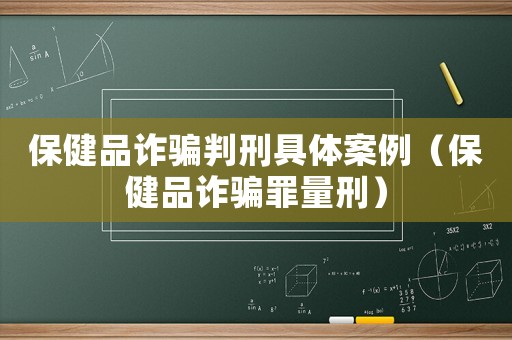保健品詐騙判刑具體案例（保健品詐騙罪量刑）