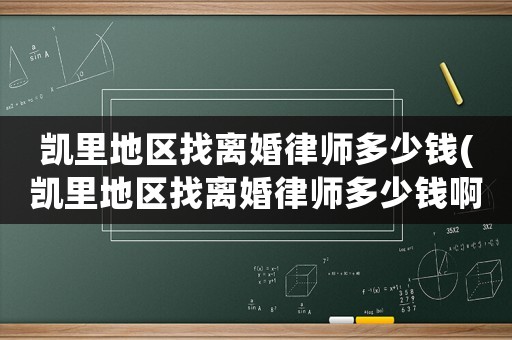 凱里地區(qū)找離婚律師多少錢(qián)(凱里地區(qū)找離婚律師多少錢(qián)啊)