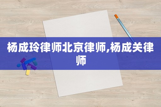 楊成玲律師北京律師,楊成關律師