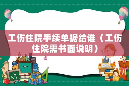 工傷住院手續單據給誰（工傷住院需書面說明）