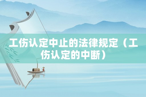 工傷認定中止的法律規定（工傷認定的中斷）