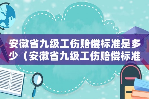 安徽省九級工傷賠償標準是多少（安徽省九級工傷賠償標準）
