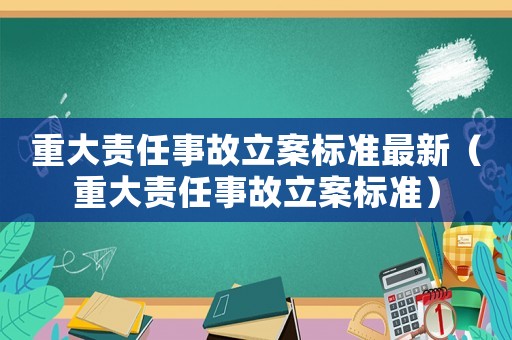 重大責任事故立案標準最新（重大責任事故立案標準）