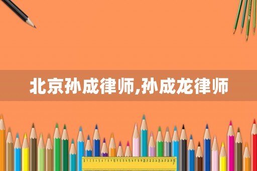 北京孫成律師,孫成龍律師