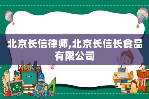 北京長信律師,北京長信長食品有限公司
