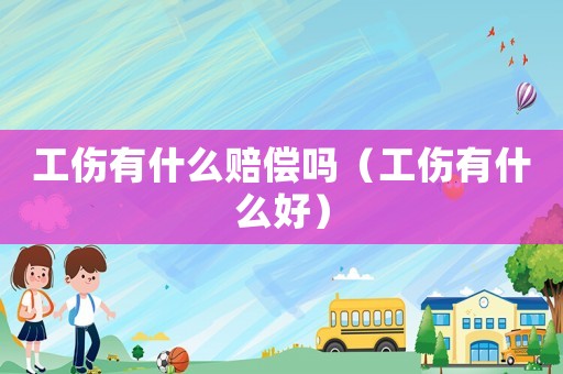 工傷有什么賠償嗎（工傷有什么好）