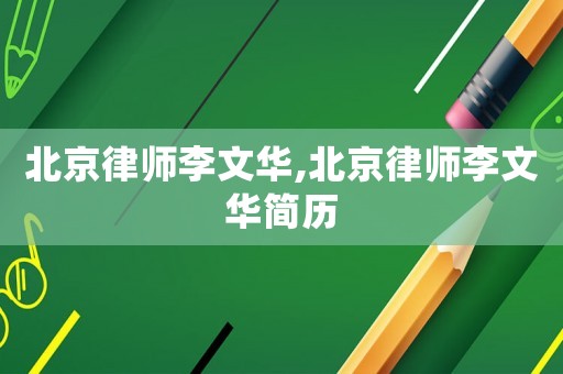 北京律師李文華,北京律師李文華簡歷