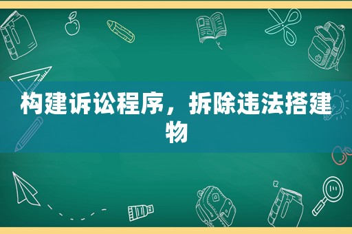 構(gòu)建訴訟程序，拆除違法搭建物