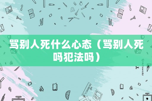 罵別人死什么心態（罵別人死嗎犯法嗎）