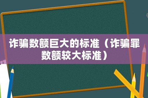 詐騙數額巨大的標準（詐騙罪數額較大標準）