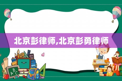 北京彭律師,北京彭勇律師