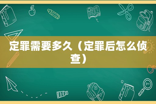 定罪需要多久（定罪后怎么偵查）