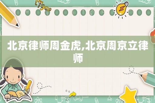 北京律師周金虎,北京周京立律師