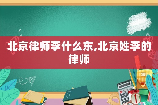 北京律師李什么東,北京姓李的律師