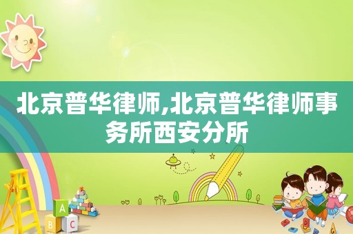 北京普華律師,北京普華律師事務(wù)所西安分所