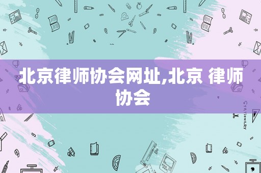 北京律師協會網址,北京 律師 協會