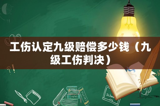 工傷認(rèn)定九級(jí)賠償多少錢（九級(jí)工傷判決）
