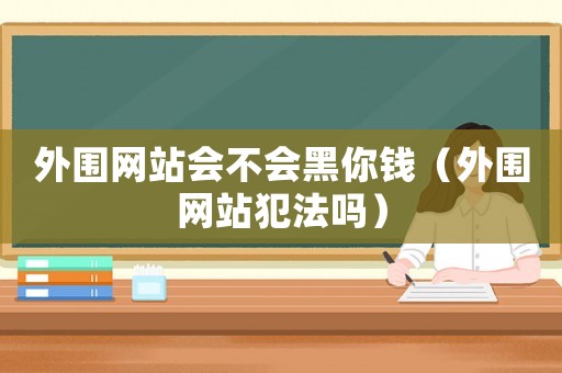 外圍網站會不會黑你錢（外圍網站犯法嗎）