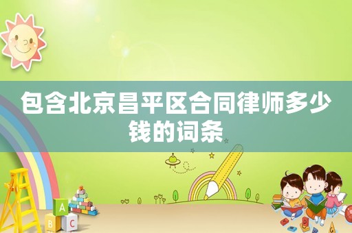 包含北京昌平區(qū)合同律師多少錢的詞條