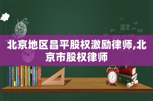 北京地區昌平股權激勵律師,北京市股權律師