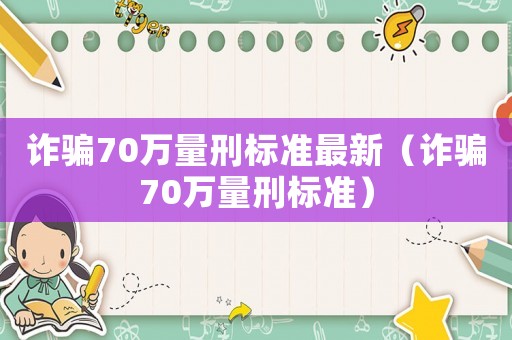 詐騙70萬量刑標(biāo)準(zhǔn)最新（詐騙70萬量刑標(biāo)準(zhǔn)）