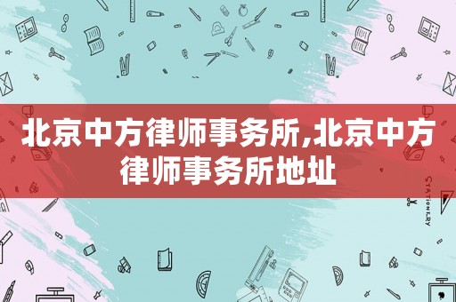 北京中方律師事務所,北京中方律師事務所地址