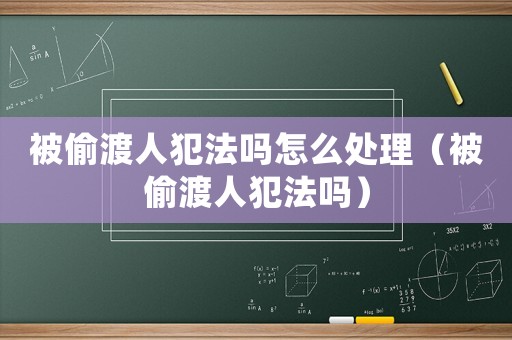 被偷渡人犯法嗎怎么處理（被偷渡人犯法嗎）