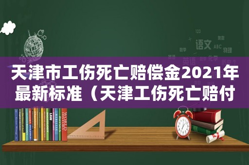 天津市工傷死亡賠償金2021年最新標準（天津工傷死亡賠付）