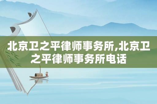北京衛(wèi)之平律師事務(wù)所,北京衛(wèi)之平律師事務(wù)所電話